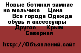 Новые ботинки зимние на мальчика  › Цена ­ 1 100 - Все города Одежда, обувь и аксессуары » Другое   . Крым,Северная